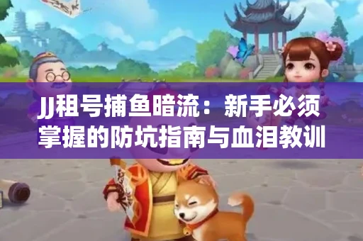 JJ租号捕鱼暗流：新手必须掌握的防坑指南与血泪教训