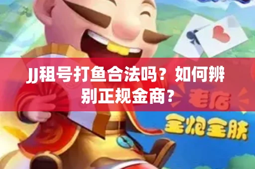 JJ租号打鱼合法吗？如何辨别正规金商？